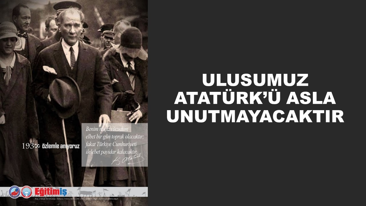 ULUSUMUZ ATATÜRK’Ü ASLA UNUTMAYACAKTIR